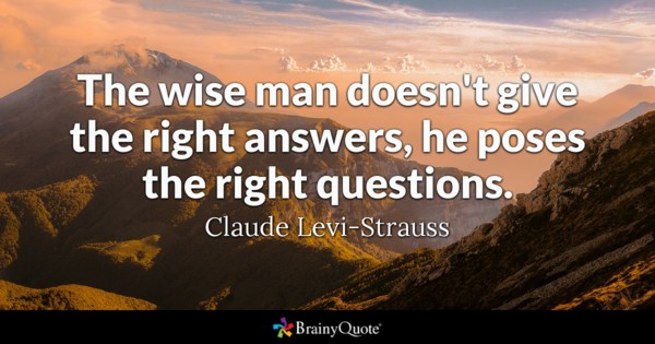 The wise man doesn't give the right answers, he poses the right questions --Claude Levi-Strauss